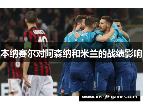 本纳赛尔对阿森纳和米兰的战绩影响