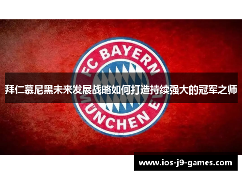 拜仁慕尼黑未来发展战略如何打造持续强大的冠军之师