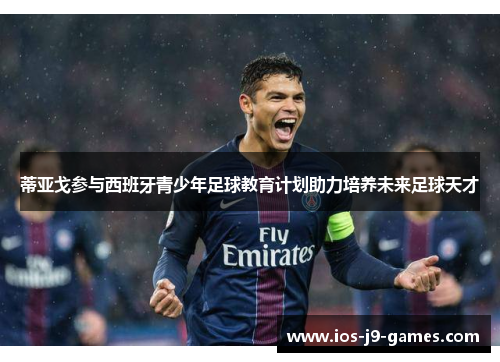 蒂亚戈参与西班牙青少年足球教育计划助力培养未来足球天才