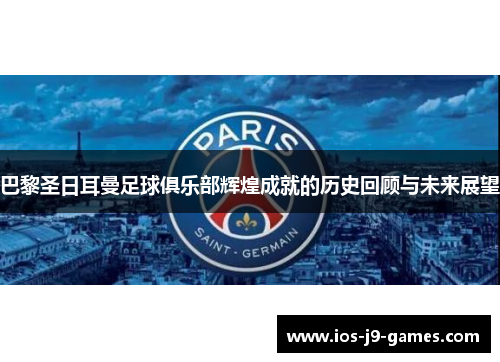 巴黎圣日耳曼足球俱乐部辉煌成就的历史回顾与未来展望 巴黎圣日耳曼足球俱乐部辉煌成就的历史回顾与未来展望