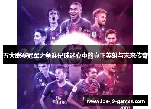 五大联赛冠军之争谁是球迷心中的真正英雄与未来传奇