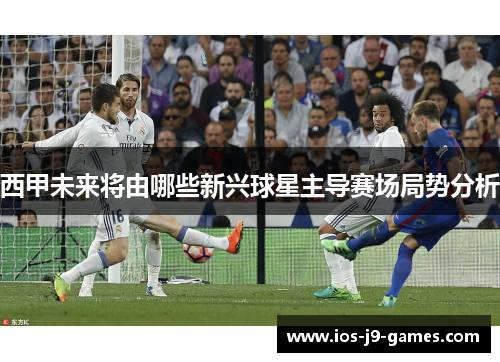 西甲未来将由哪些新兴球星主导赛场局势分析