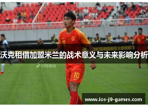 沃克租借加盟米兰的战术意义与未来影响分析