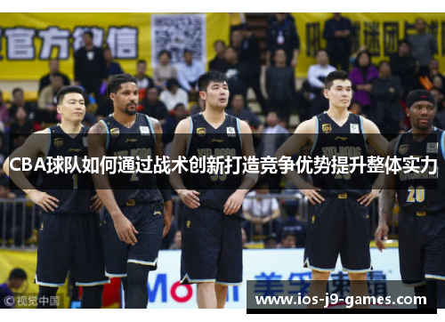 CBA球队如何通过战术创新打造竞争优势提升整体实力