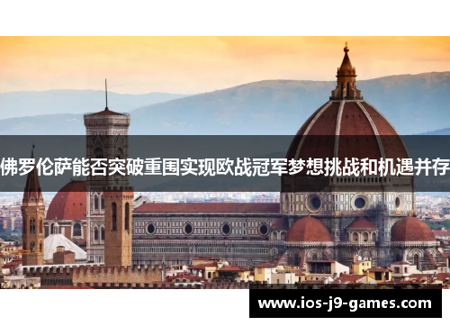 佛罗伦萨能否突破重围实现欧战冠军梦想挑战和机遇并存