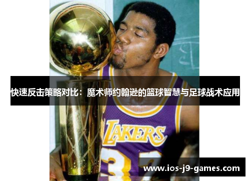 快速反击策略对比：魔术师约翰逊的篮球智慧与足球战术应用
