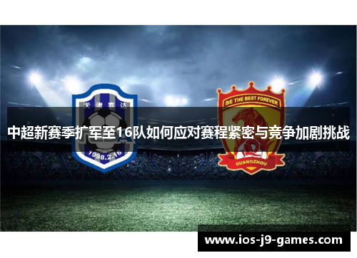 中超新赛季扩军至16队如何应对赛程紧密与竞争加剧挑战