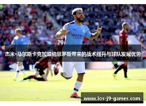 杰米·马尔斯卡克加盟伯恩茅斯带来的战术提升与球队发展优势