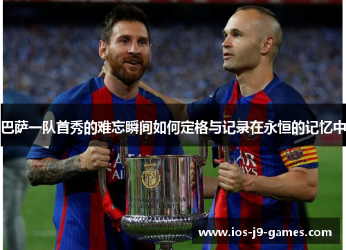巴萨一队首秀的难忘瞬间如何定格与记录在永恒的记忆中