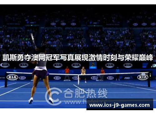 凯斯勇夺澳网冠军写真展现激情时刻与荣耀巅峰