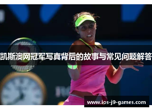 凯斯澳网冠军写真背后的故事与常见问题解答