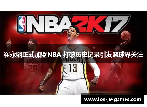 崔永熙正式加盟NBA 打破历史记录引发篮球界关注