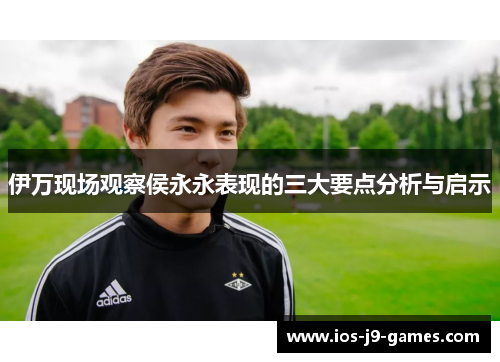 伊万现场观察侯永永表现的三大要点分析与启示