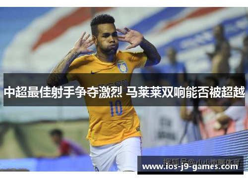 中超最佳射手争夺激烈 马莱莱双响能否被超越