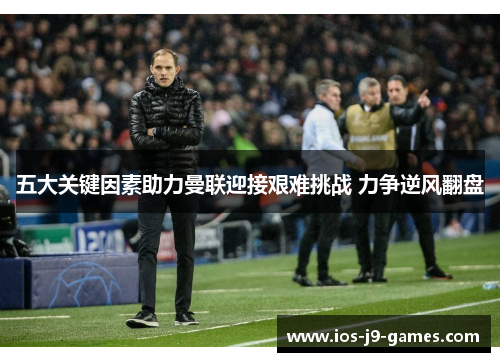 五大关键因素助力曼联迎接艰难挑战 力争逆风翻盘