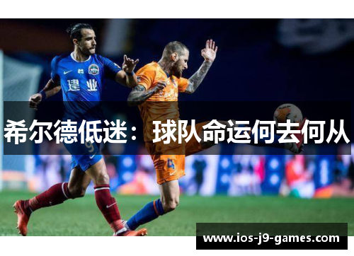 希尔德低迷：球队命运何去何从