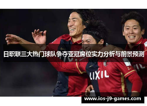 日职联三大热门球队争夺亚冠席位实力分析与前景预测