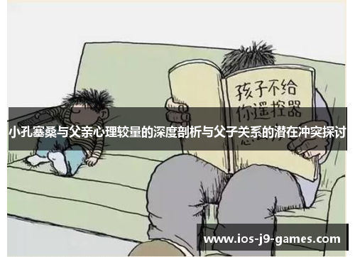 小孔塞桑与父亲心理较量的深度剖析与父子关系的潜在冲突探讨