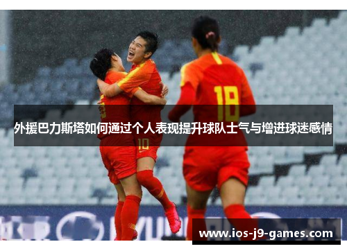 外援巴力斯塔如何通过个人表现提升球队士气与增进球迷感情