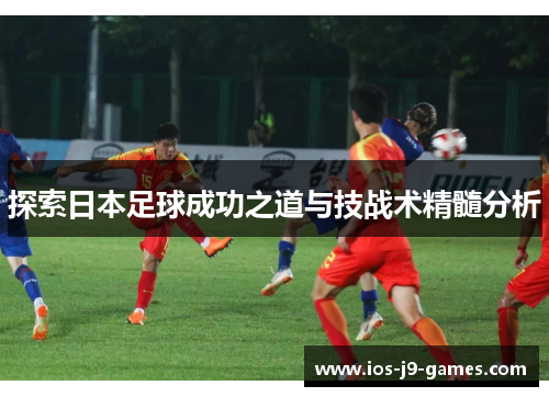 探索日本足球成功之道与技战术精髓分析