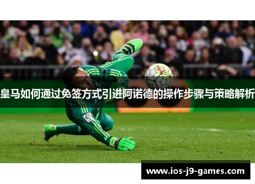 皇马如何通过免签方式引进阿诺德的操作步骤与策略解析