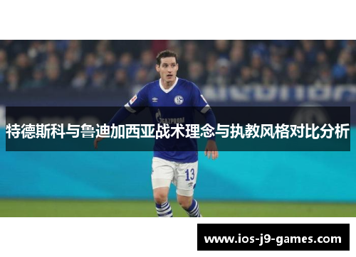 特德斯科与鲁迪加西亚战术理念与执教风格对比分析