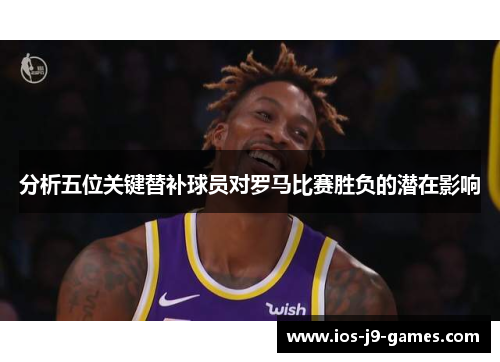 分析五位关键替补球员对罗马比赛胜负的潜在影响