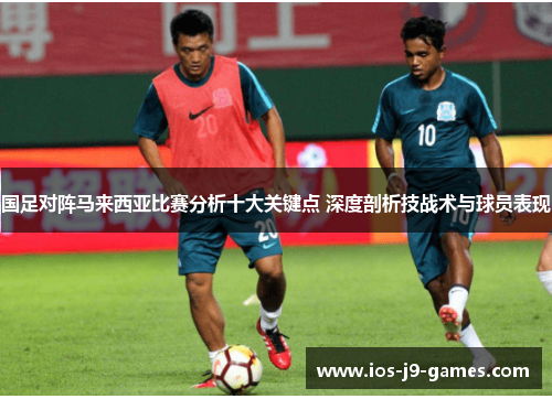 国足对阵马来西亚比赛分析十大关键点 深度剖析技战术与球员表现