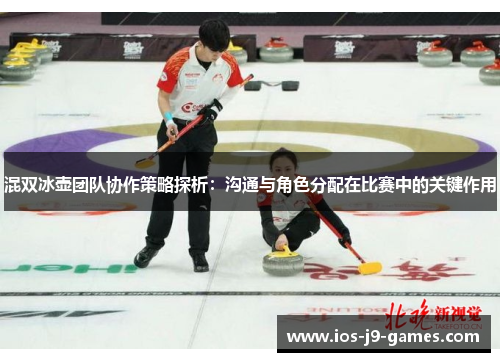 混双冰壶团队协作策略探析：沟通与角色分配在比赛中的关键作用