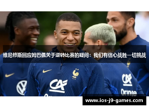 维尼修斯回应姆巴佩关于逆转比赛的疑问：我们有信心战胜一切挑战