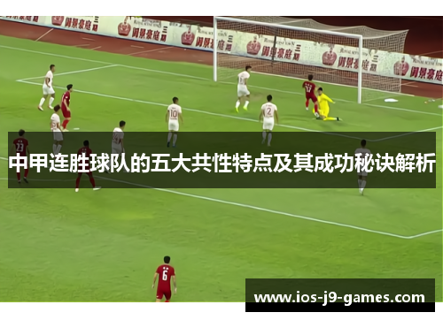中甲连胜球队的五大共性特点及其成功秘诀解析