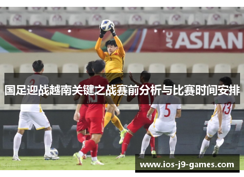 国足迎战越南关键之战赛前分析与比赛时间安排