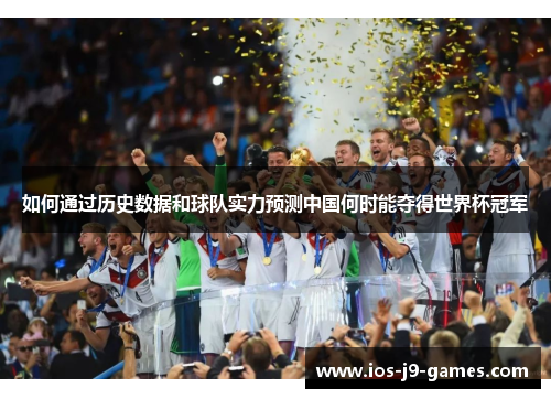 如何通过历史数据和球队实力预测中国何时能夺得世界杯冠军