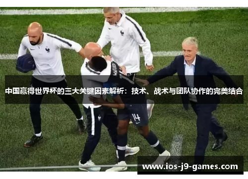 中国赢得世界杯的三大关键因素解析：技术、战术与团队协作的完美结合