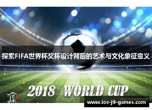 探索FIFA世界杯奖杯设计背后的艺术与文化象征意义