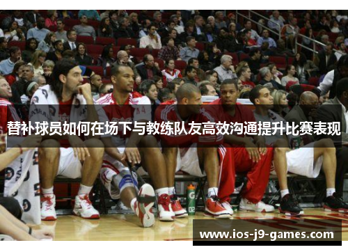 替补球员如何在场下与教练队友高效沟通提升比赛表现