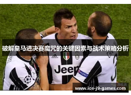 破解皇马进决赛魔咒的关键因素与战术策略分析