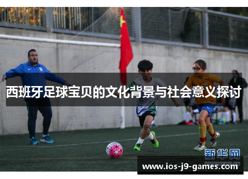 西班牙足球宝贝的文化背景与社会意义探讨