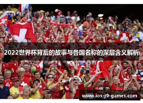 2022世界杯背后的故事与各国名称的深层含义解析