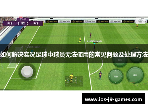 如何解决实况足球中球员无法使用的常见问题及处理方法