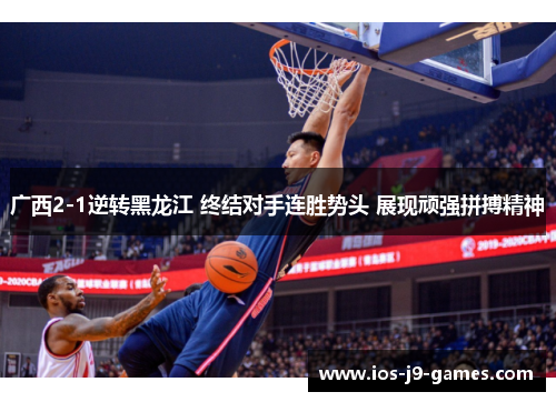 广西2-1逆转黑龙江 终结对手连胜势头 展现顽强拼搏精神