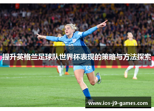 提升英格兰足球队世界杯表现的策略与方法探索