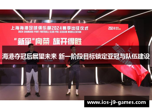 海港夺冠后展望未来 新一阶段目标锁定亚冠与队伍建设