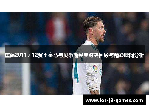 重温2011／12赛季皇马与贝蒂斯经典对决回顾与精彩瞬间分析