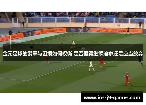 金元足球的繁荣与困境如何权衡 是否值得继续追求还是应当放弃 金元足球的繁荣与困境如何权衡 是否值得继续追求还是应当放弃