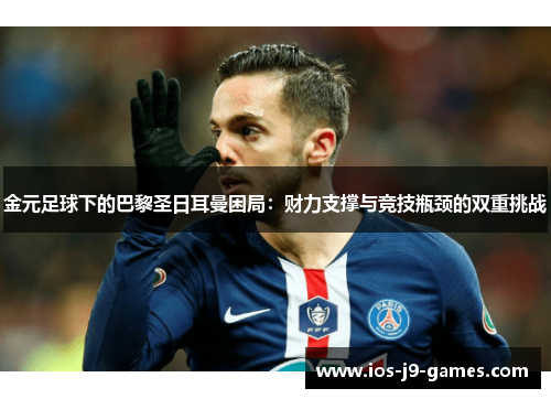 金元足球下的巴黎圣日耳曼困局：财力支撑与竞技瓶颈的双重挑战