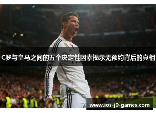 C罗与皇马之间的五个决定性因素揭示无预约背后的真相