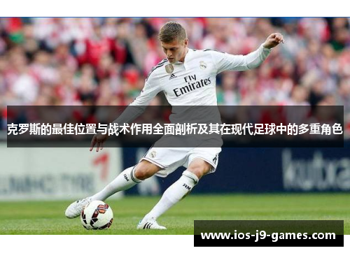 克罗斯的最佳位置与战术作用全面剖析及其在现代足球中的多重角色