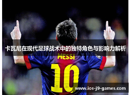 卡瓦尼在现代足球战术中的独特角色与影响力解析