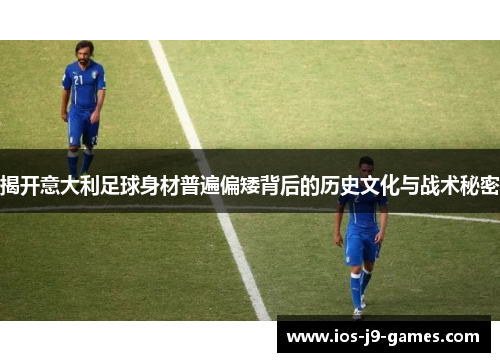 揭开意大利足球身材普遍偏矮背后的历史文化与战术秘密